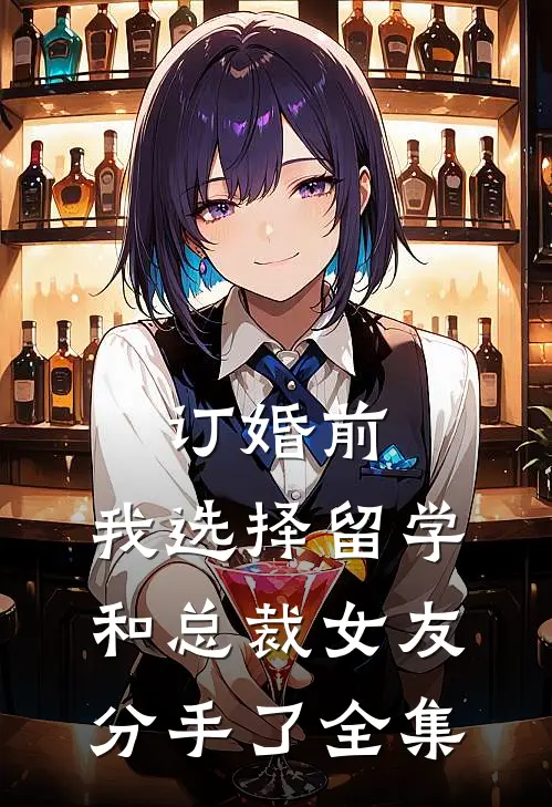 订婚前，我选择留学和总裁女友分手了 全集