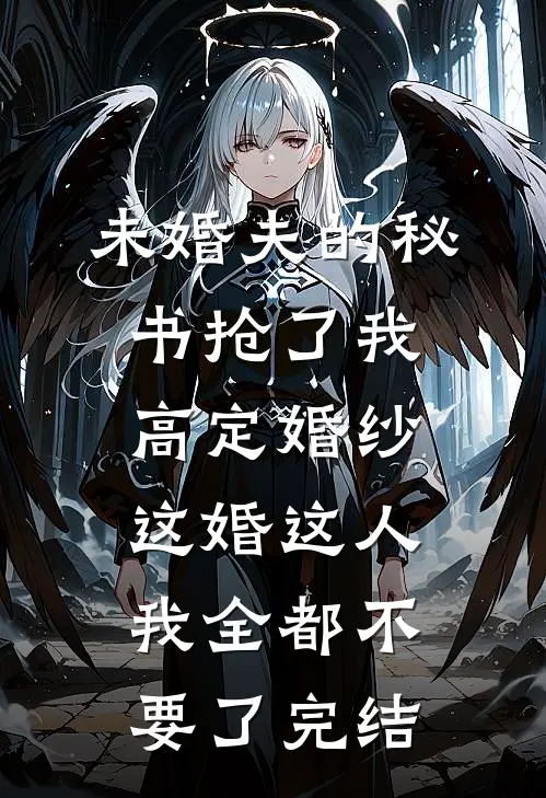 未婚夫的秘书抢了我高定婚纱，这婚这人我全都不要了完结