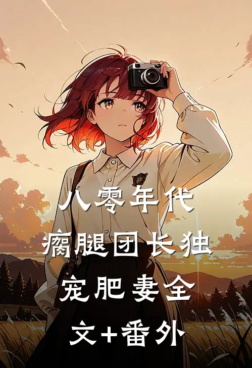 八零年代，瘸腿团长独宠肥妻全文+番外