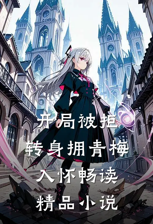开局被拒,转身拥青梅入怀畅读精品小说