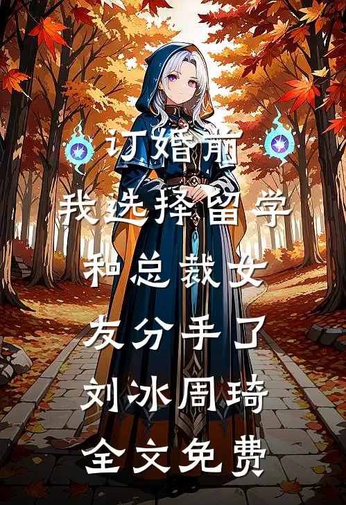 订婚前，我选择留学和总裁女友分手了刘冰周琦全文免费