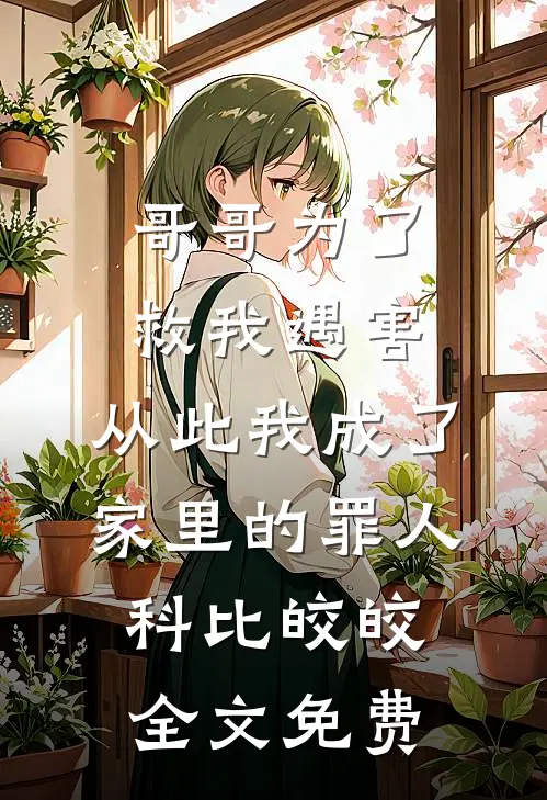 哥哥为了救我遇害，从此我成了家里的罪人科比皎皎全文免费