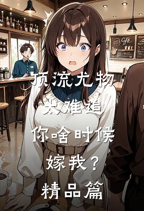 顶流尤物太难追：你啥时候嫁我？精品篇