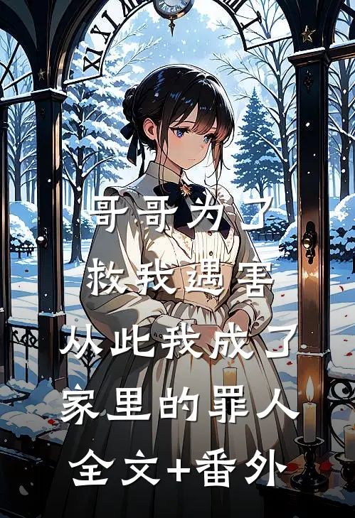 哥哥为了救我遇害，从此我成了家里的罪人全文+番外