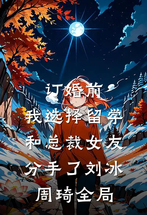 订婚前，我选择留学和总裁女友分手了刘冰周琦全局