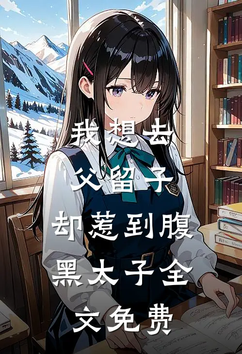 我想去父留子，却惹到腹黑太子全文免费