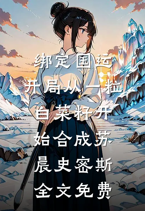 绑定国运：开局从一粒白菜籽开始合成苏晨史密斯全文免费