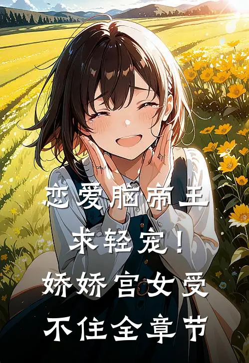 恋爱脑帝王求轻宠！娇娇宫女受不住全章节