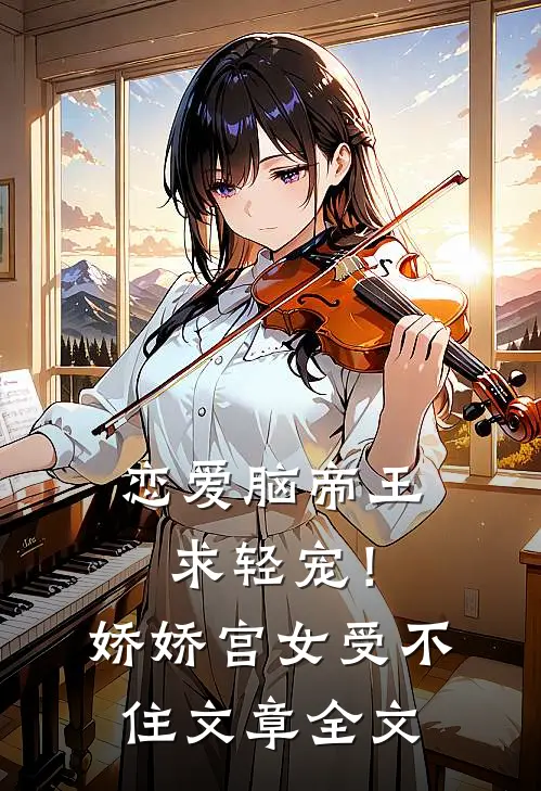 恋爱脑帝王求轻宠！娇娇宫女受不住文章全文