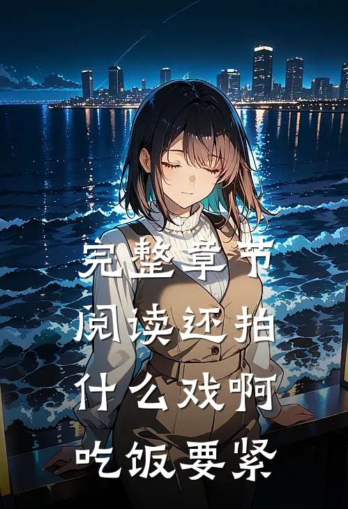 完整章节阅读还拍什么戏啊，吃饭要紧