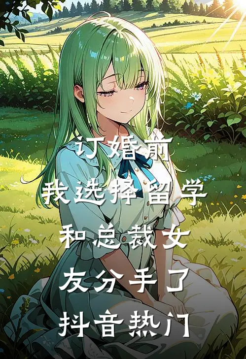 订婚前，我选择留学和总裁女友分手了抖音热门