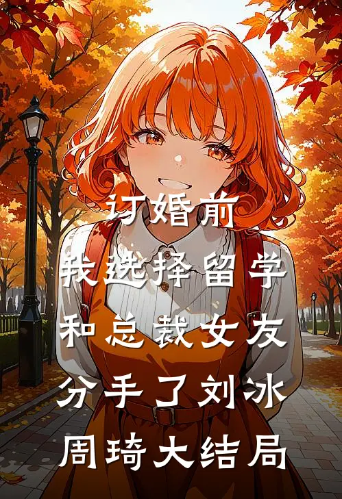 订婚前，我选择留学和总裁女友分手了刘冰周琦大结局