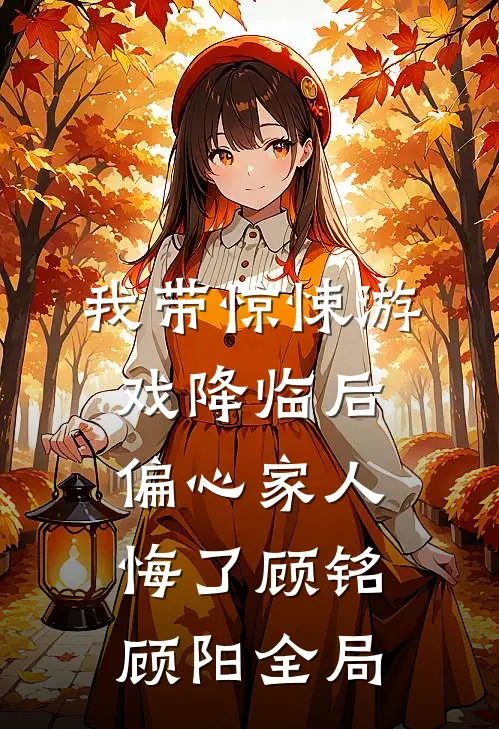 我带惊悚游戏降临后，偏心家人悔了顾铭顾阳全局
