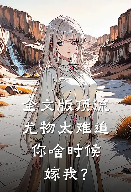 全文版顶流尤物太难追：你啥时候嫁我？