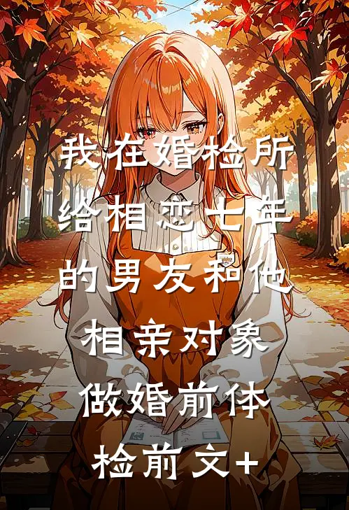 我在婚检所，给相恋七年的男友和他相亲对象做婚前体检前文+