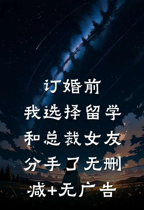 订婚前，我选择留学和总裁女友分手了无删减+无广告