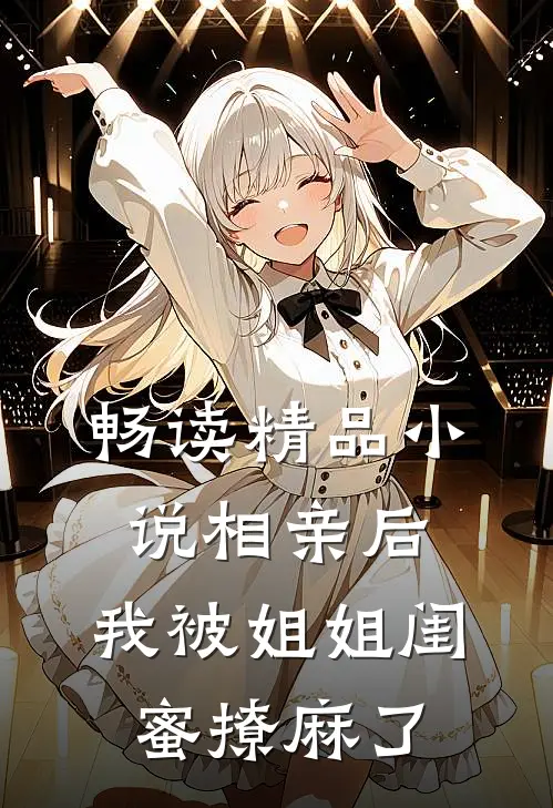 畅读精品小说相亲后，我被姐姐闺蜜撩麻了