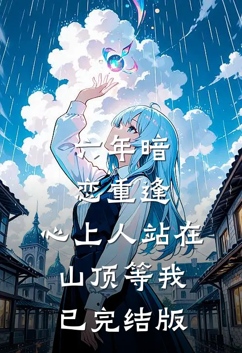 六年暗恋重逢，心上人站在山顶等我已完结版