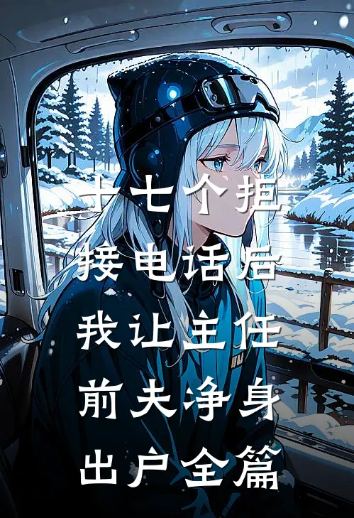 十七个拒接电话后，我让主任前夫净身出户全篇