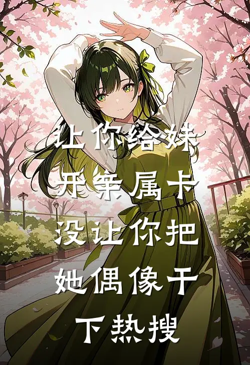 让你给妹开亲属卡，没让你把她偶像干下热搜
