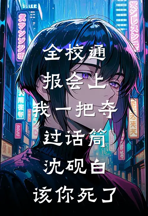 全校通报会上，我一把夺过话筒：沈砚白，该你死了