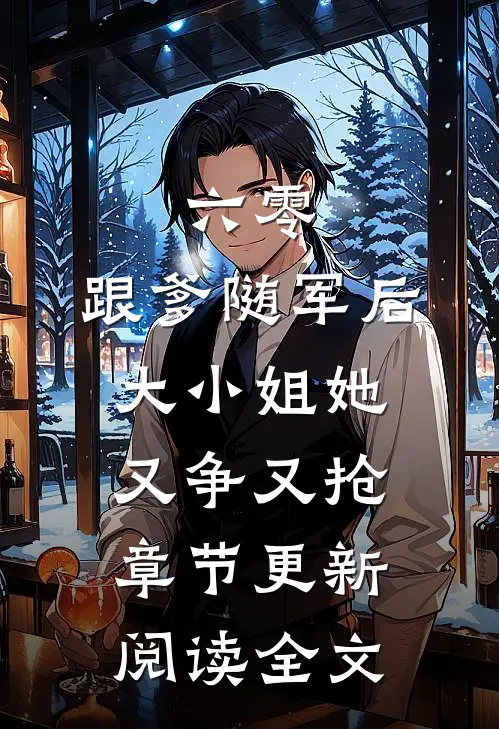 六零：跟爹随军后，大小姐她又争又抢章节更新阅读全文