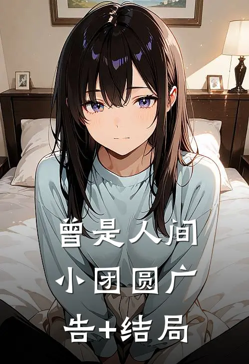 曾是人间小团圆广告+结局