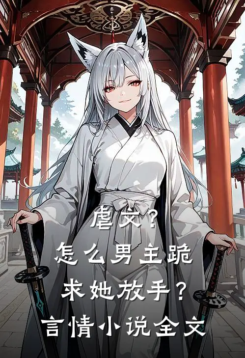 虐文?怎么男主跪求她放手?言情全文免费阅读