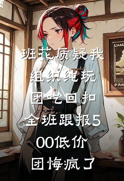 班花质疑我组织纯玩团吃回扣，全班跟报500低价团悔疯了