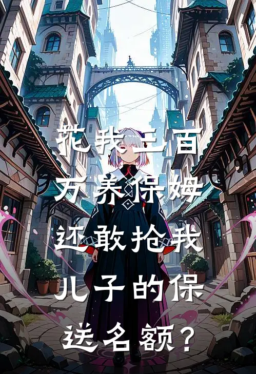 花我三百万养保姆，还敢抢我儿子的保送名额？