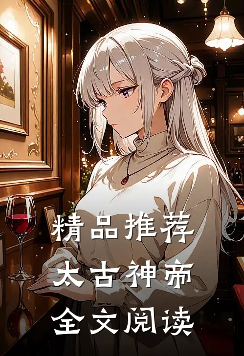 精品推荐太古神帝全文阅读