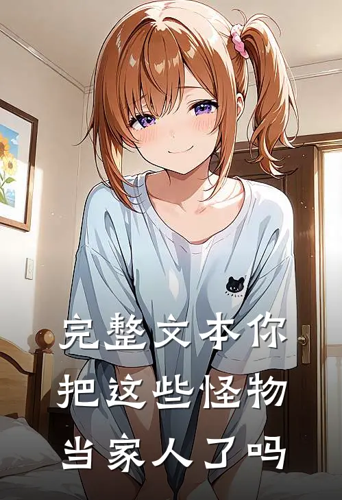 完整文本你把这些怪物当家人了吗