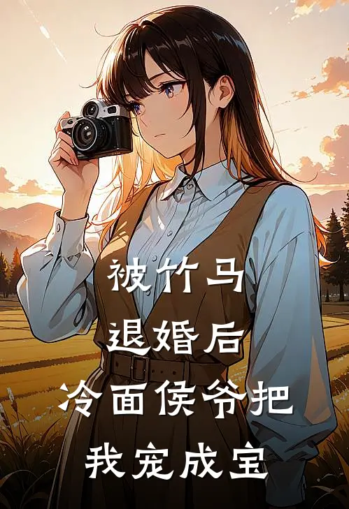 被竹马退婚后，冷面侯爷把我宠成宝