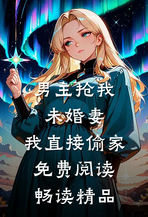 男主抢我未婚妻,我直接偷家免费阅读畅读精品