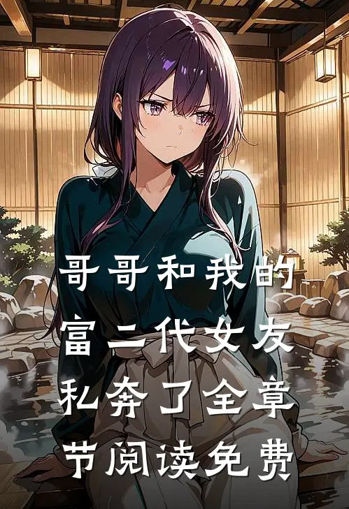 哥哥和我的富二代女友私奔了全章节阅读免费