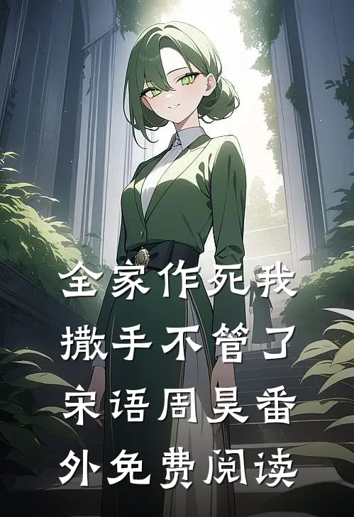 全家作死我撒手不管了宋语周昊 番外免费阅读