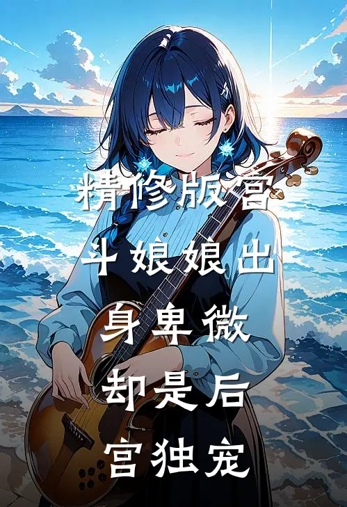 精修版宫斗娘娘出身卑微,却是后宫独宠
