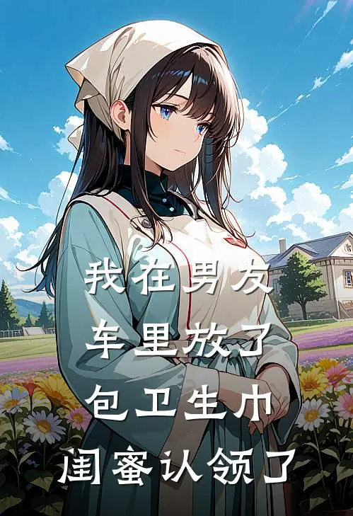 我在男友车里放了包卫生巾，闺蜜认领了