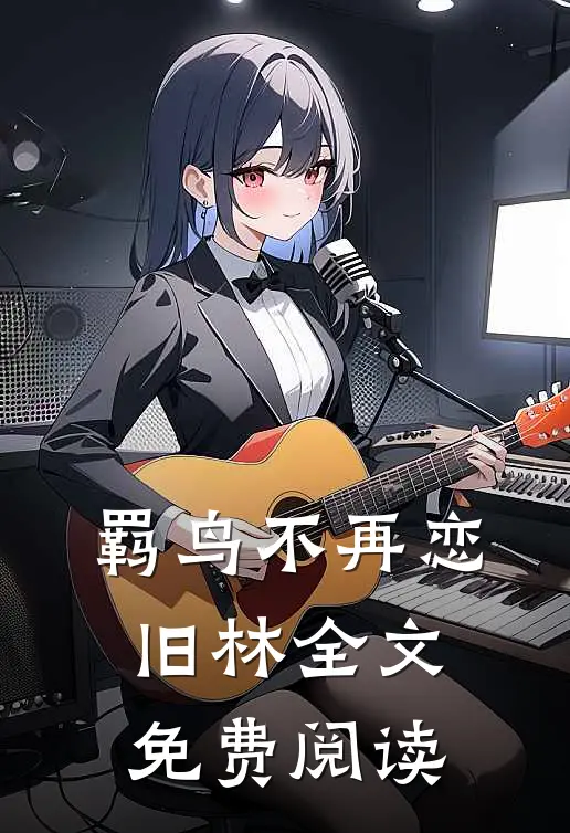 羁鸟不再恋旧林全文免费阅读