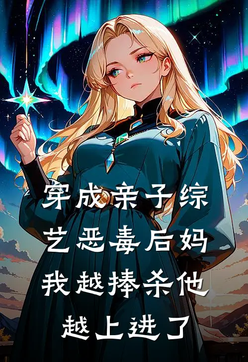 穿成亲子综艺恶毒后妈，我越捧杀他越上进了