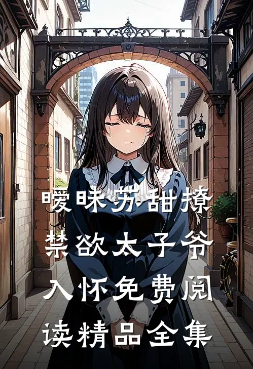 暧昧苏甜撩禁欲太子爷入怀免费阅读精品全集