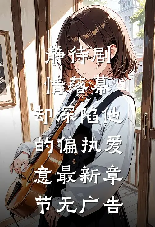 静待剧情落幕，却深陷他的偏执爱意最新章节无广告