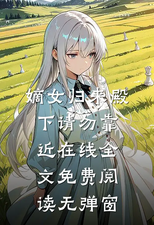 嫡女归来殿下请勿靠近在线全文免费阅读无弹窗