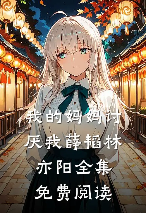 我的妈妈讨厌我薛韬林亦阳 全集免费阅读