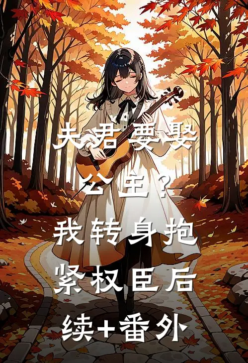 夫君要娶公主？我转身抱紧权臣后续+番外