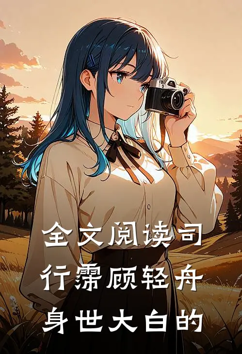 全文阅读司行霈顾轻舟身世大白的