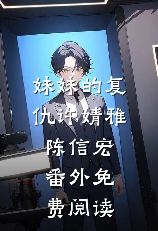 妹妹的复仇许婧雅陈信宏番外免费阅读