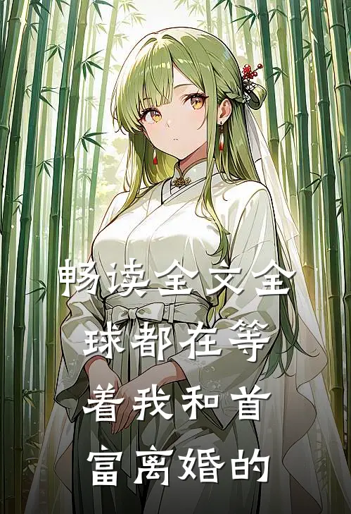 畅读全文全球都在等着我和首富离婚的