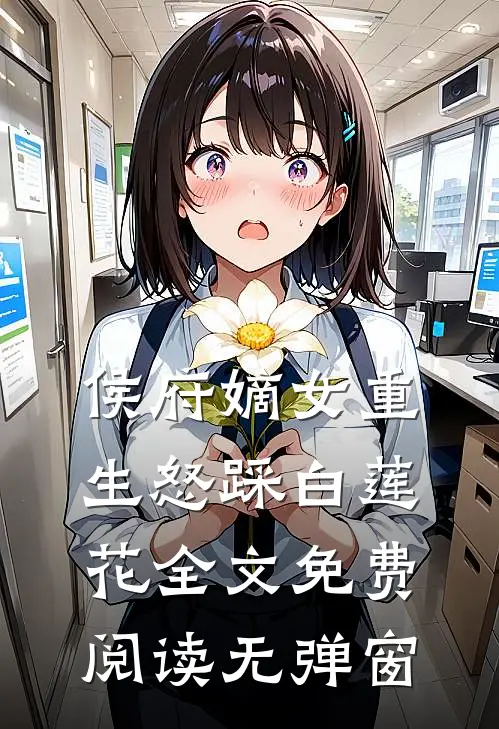 侯府嫡女重生怒踩白莲花全文免费阅读无弹窗