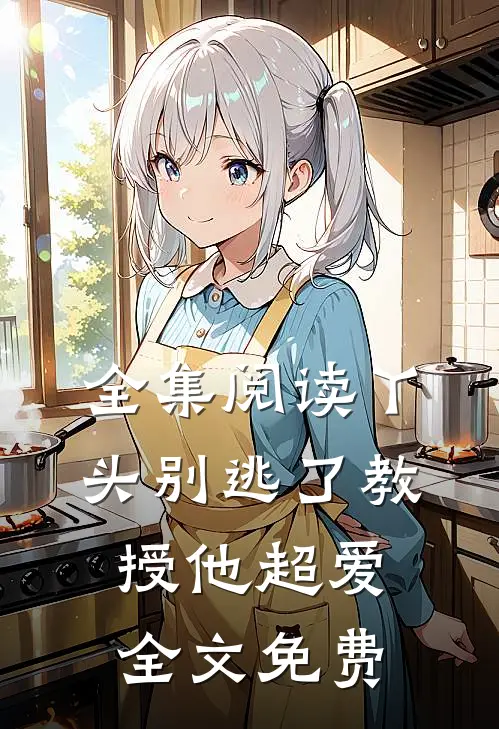 全集阅读丫头别逃了教授他超爱全文免费